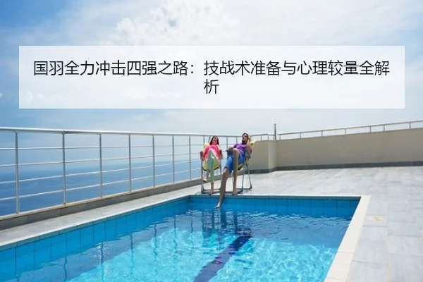 国羽全力冲击四强之路：技战术准备与心理较量全解析