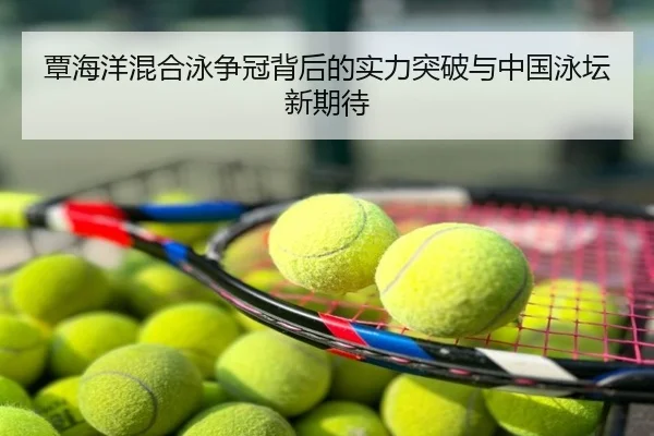 覃海洋混合泳争冠背后的实力突破与中国泳坛新期待