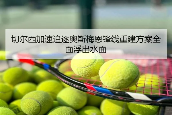 切尔西加速追逐奥斯梅恩锋线重建方案全面浮出水面