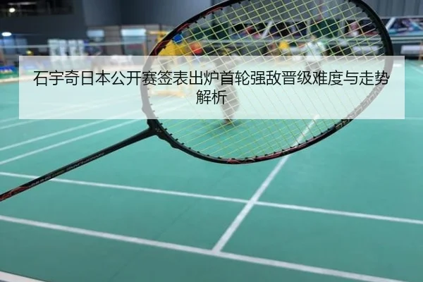 石宇奇日本公开赛签表出炉首轮强敌晋级难度与走势解析