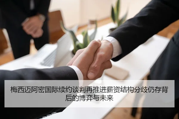 梅西迈阿密国际续约谈判再推进薪资结构分歧仍存背后的博弈与未来