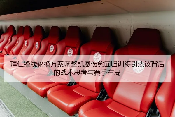 拜仁锋线轮换方案调整凯恩伤愈回归训练引热议背后的战术思考与赛季布局