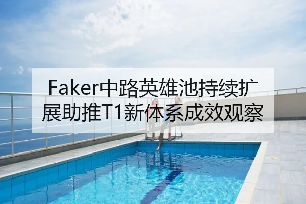 Faker中路英雄池持续扩展助推T1新体系成效观察